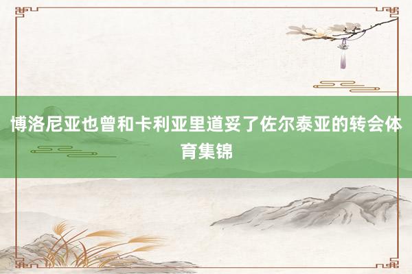 博洛尼亚也曾和卡利亚里道妥了佐尔泰亚的转会体育集锦