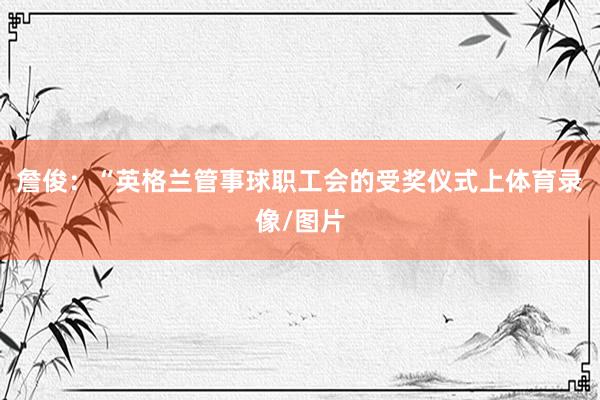 詹俊：“英格兰管事球职工会的受奖仪式上体育录像/图片