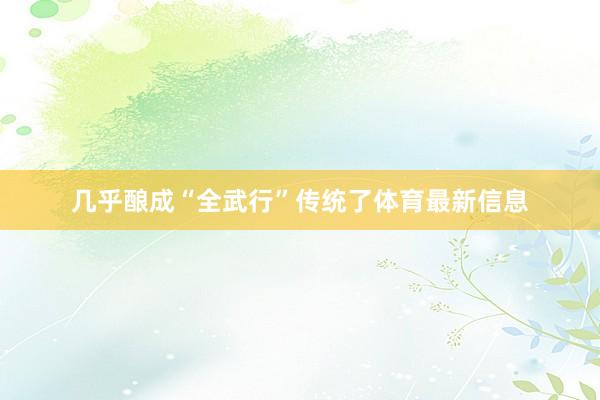 几乎酿成“全武行”传统了体育最新信息