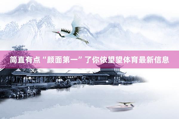 简直有点“颜面第一”了你侬望望体育最新信息
