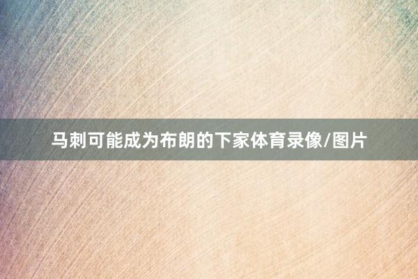 马刺可能成为布朗的下家体育录像/图片