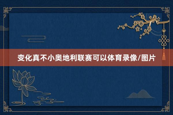 变化真不小奥地利联赛可以体育录像/图片