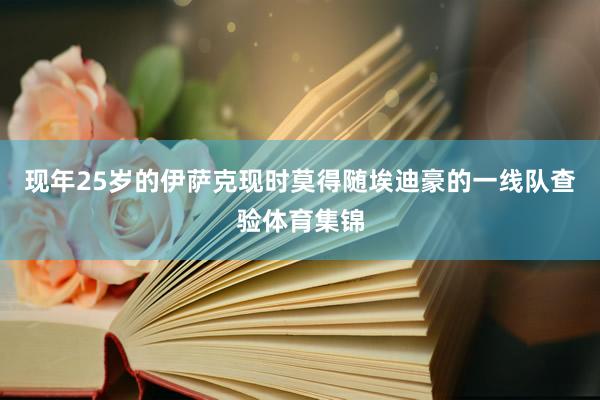 现年25岁的伊萨克现时莫得随埃迪豪的一线队查验体育集锦