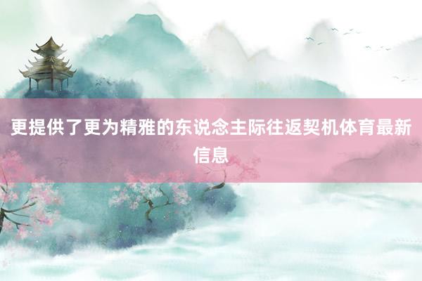 更提供了更为精雅的东说念主际往返契机体育最新信息