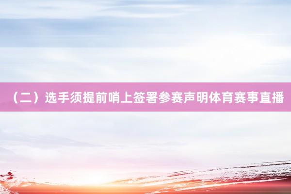 （二）选手须提前哨上签署参赛声明体育赛事直播