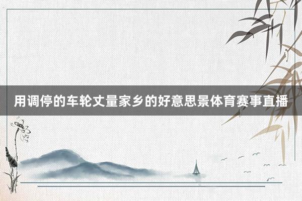 用调停的车轮丈量家乡的好意思景体育赛事直播