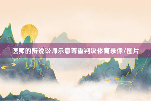 医师的辩说讼师示意尊重判决体育录像/图片