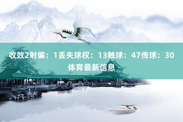 收效2射偏：1丢失球权：13触球：47传球：30体育最新信息