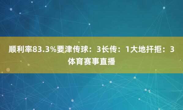 顺利率83.3%要津传球：3长传：1大地扞拒：3体育赛事直播