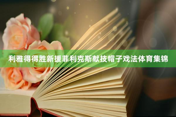 利雅得得胜新援菲利克斯献技帽子戏法体育集锦