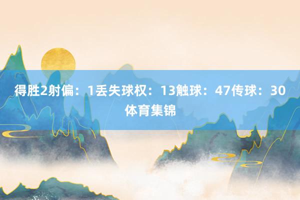 得胜2射偏：1丢失球权：13触球：47传球：30体育集锦