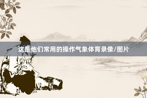 这是他们常用的操作气象体育录像/图片