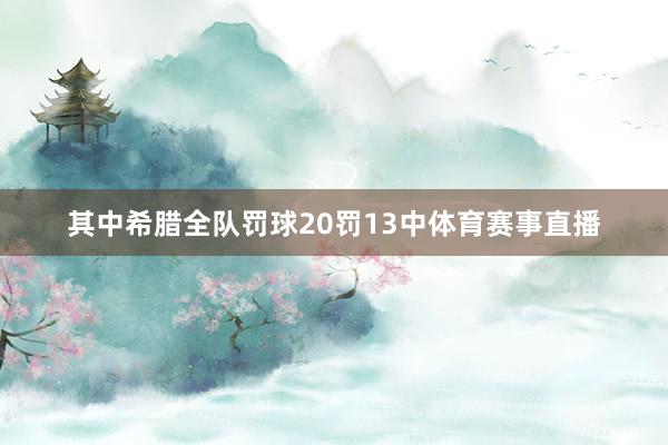 其中希腊全队罚球20罚13中体育赛事直播
