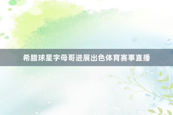 希腊球星字母哥进展出色体育赛事直播