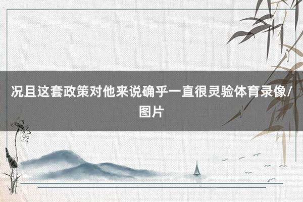况且这套政策对他来说确乎一直很灵验体育录像/图片