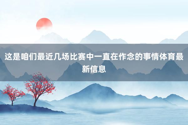 这是咱们最近几场比赛中一直在作念的事情体育最新信息