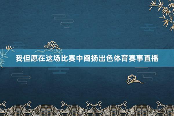 我但愿在这场比赛中阐扬出色体育赛事直播
