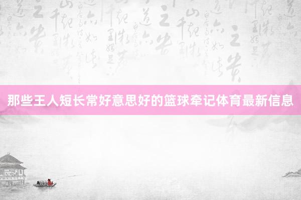 那些王人短长常好意思好的篮球牵记体育最新信息