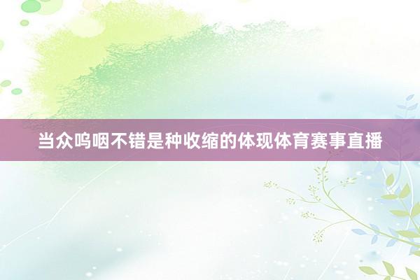 当众呜咽不错是种收缩的体现体育赛事直播