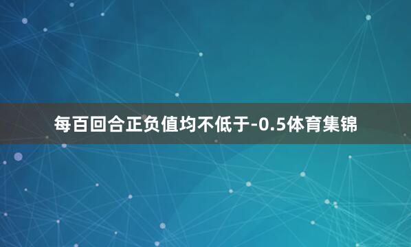 每百回合正负值均不低于-0.5体育集锦