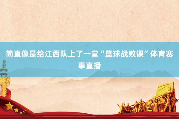 简直像是给江西队上了一堂“篮球战败课”体育赛事直播