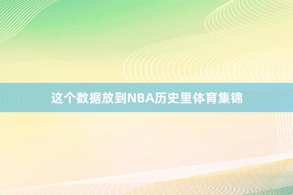 这个数据放到NBA历史里体育集锦