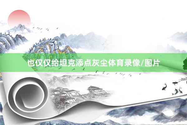 也仅仅给坦克添点灰尘体育录像/图片