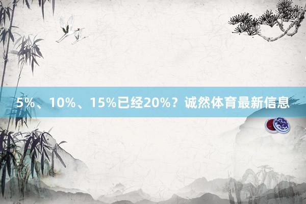 5%、10%、15%已经20%？诚然体育最新信息