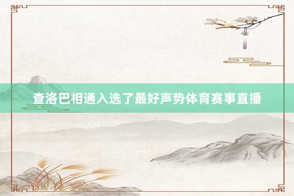 查洛巴相通入选了最好声势体育赛事直播