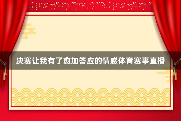 决赛让我有了愈加答应的情感体育赛事直播