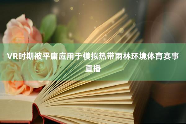 VR时期被平庸应用于模拟热带雨林环境体育赛事直播