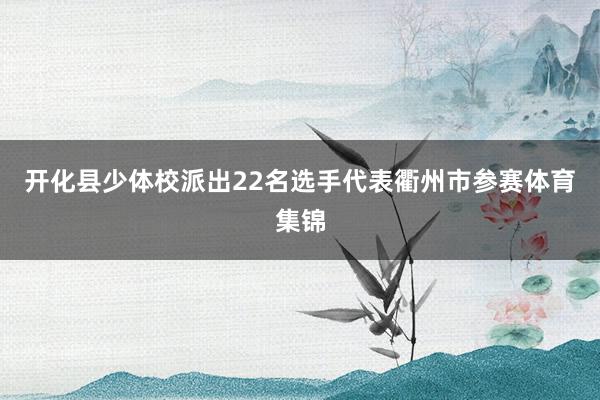 开化县少体校派出22名选手代表衢州市参赛体育集锦