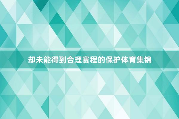 却未能得到合理赛程的保护体育集锦