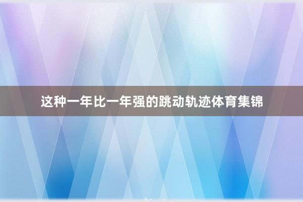 这种一年比一年强的跳动轨迹体育集锦