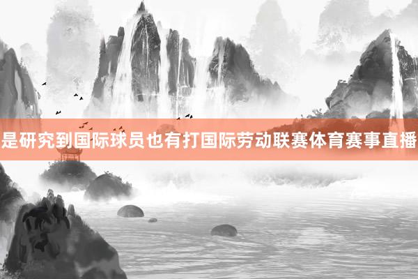 是研究到国际球员也有打国际劳动联赛体育赛事直播