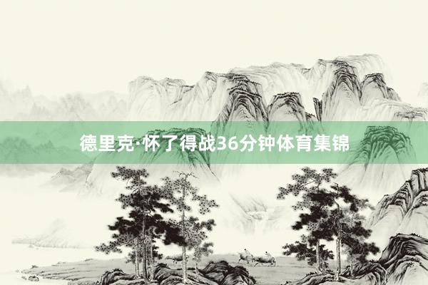 德里克·怀了得战36分钟体育集锦