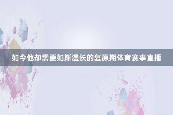 如今他却需要如斯漫长的复原期体育赛事直播