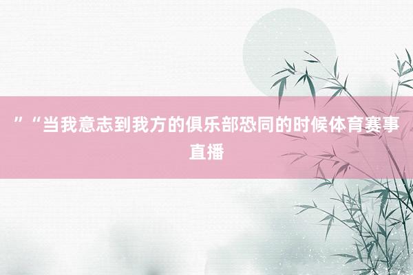 ”“当我意志到我方的俱乐部恐同的时候体育赛事直播