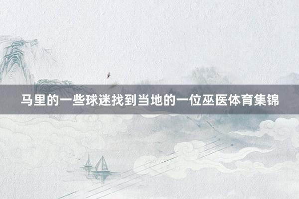 马里的一些球迷找到当地的一位巫医体育集锦
