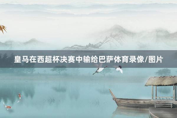 皇马在西超杯决赛中输给巴萨体育录像/图片