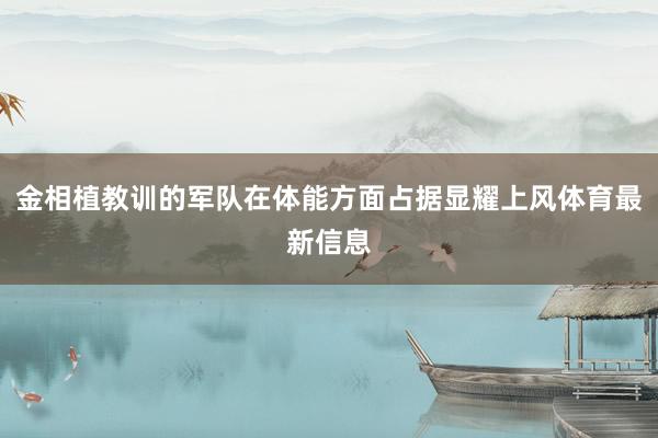 金相植教训的军队在体能方面占据显耀上风体育最新信息