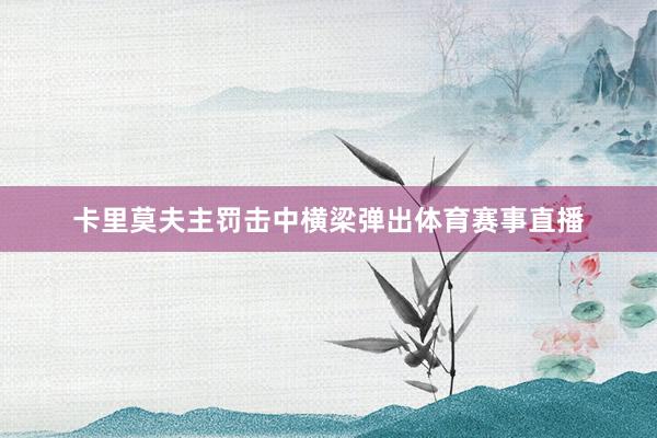 卡里莫夫主罚击中横梁弹出体育赛事直播