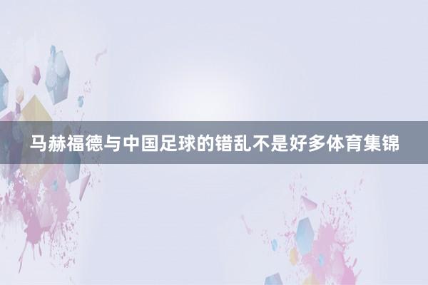 马赫福德与中国足球的错乱不是好多体育集锦