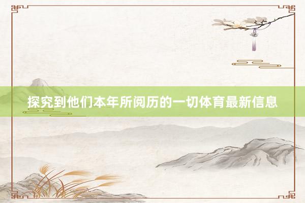 探究到他们本年所阅历的一切体育最新信息