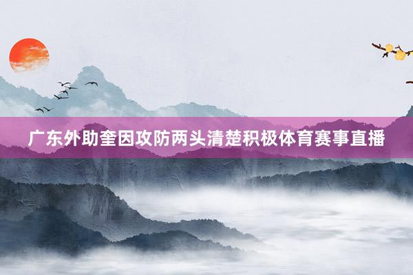 广东外助奎因攻防两头清楚积极体育赛事直播
