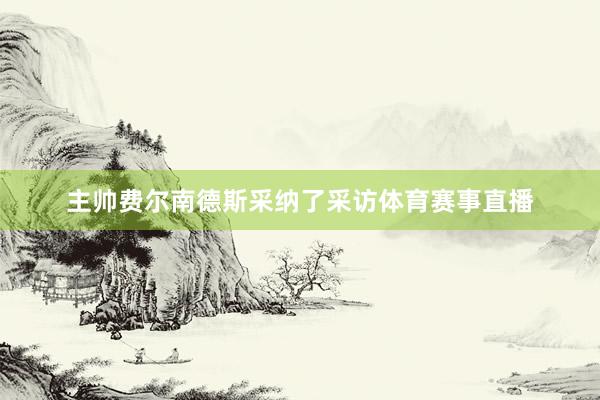 主帅费尔南德斯采纳了采访体育赛事直播