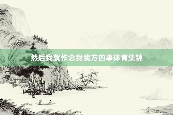 然后我就作念我我方的事体育集锦