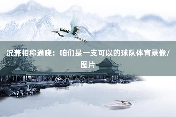 况兼相称通晓：咱们是一支可以的球队体育录像/图片
