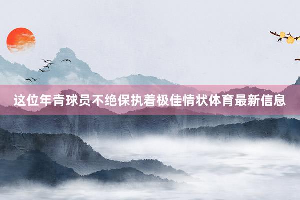 这位年青球员不绝保执着极佳情状体育最新信息