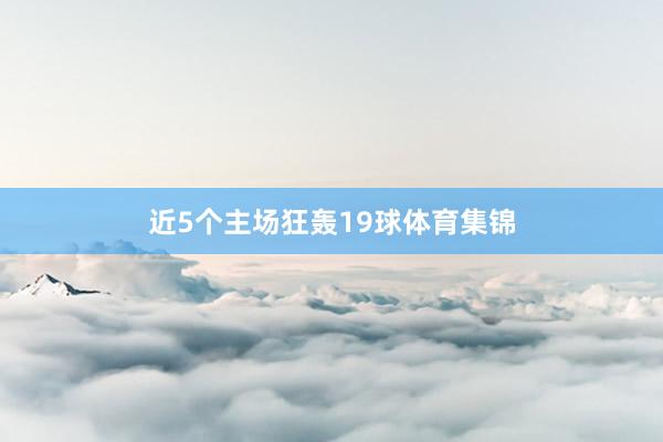 近5个主场狂轰19球体育集锦